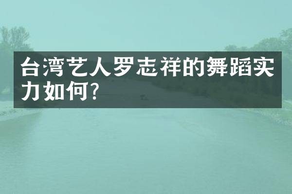 台湾艺人罗志祥的舞蹈实力如何？