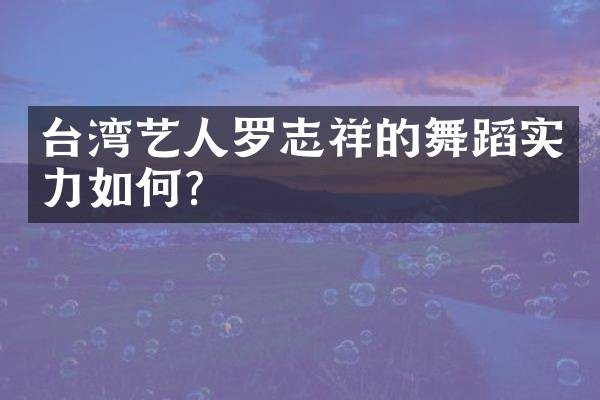台湾艺人罗志祥的舞蹈实力如何？
