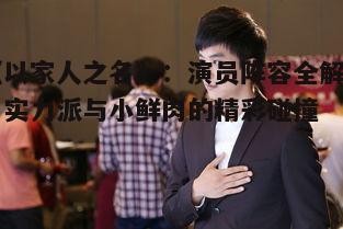 《以家人之名》:演员阵容全解析,实力派与小鲜肉的精彩碰撞
