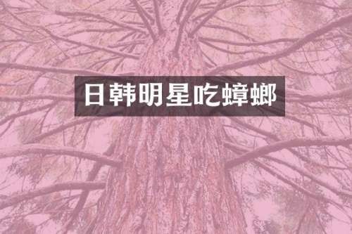 日韩明星吃蟑螂