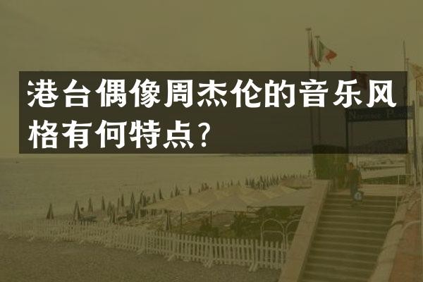 港台偶像周杰伦的音乐风格有何特点？