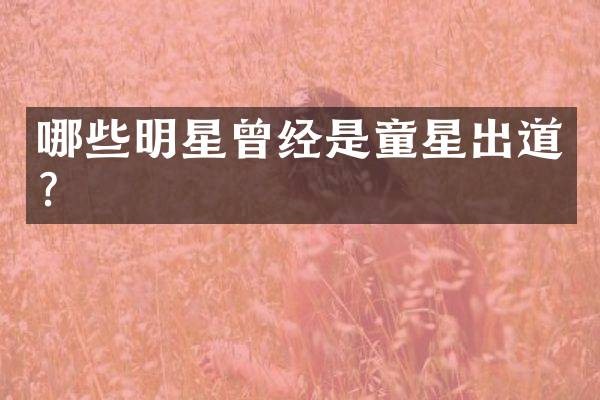 哪些明星曾经是童星出道？