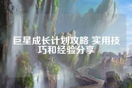 巨星成长计划攻略 实用技巧和经验分享