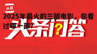 2025年最火的三部电影,你看过哪一部?