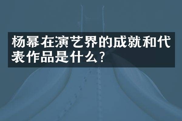 杨幂在演艺界的成就和代表作品是什么？