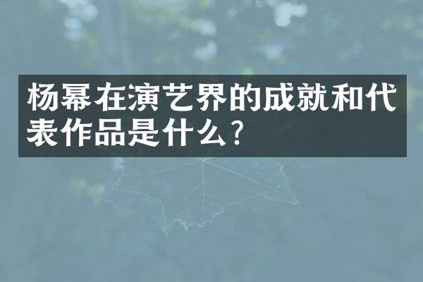 杨幂在演艺界的成就和代表作品是什么？