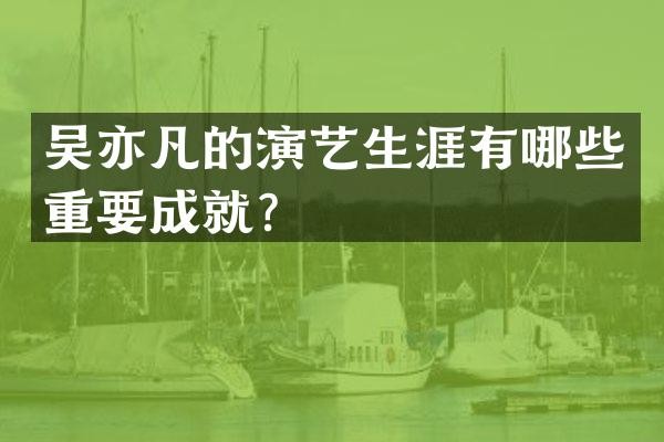 吴亦凡的演艺生涯有哪些重要成就？