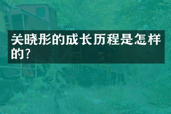 关晓彤的成长历程是怎样的?