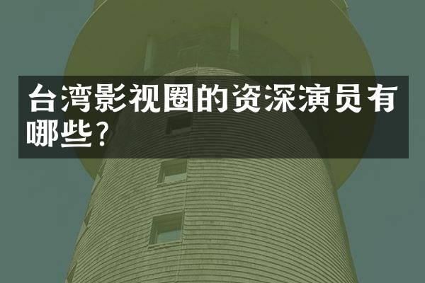 台湾影视圈的资深演员有哪些?