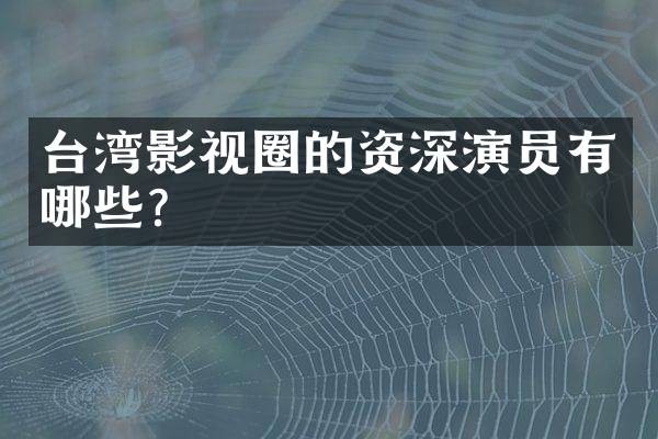 台湾影视圈的资深演员有哪些?