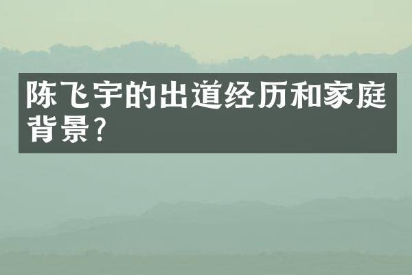 陈飞宇的出道经历和家庭背景？