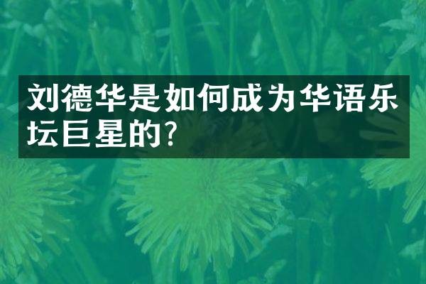 刘德华是如何成为华语乐坛巨星的？