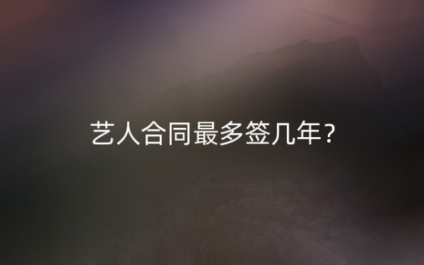 艺人合同最多签几年？