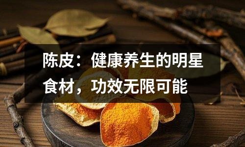 陈皮：健康养生的明星食材，功效无限可能