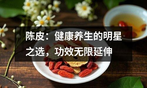 陈皮：健康养生的明星之选，功效无限延伸