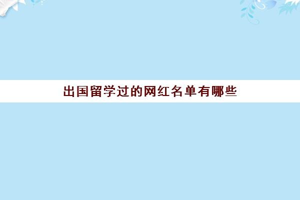 出国留学过网红名单有哪些(出国留学名单)
