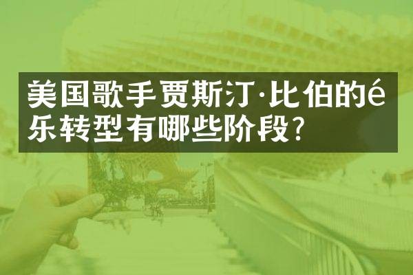 美国歌手贾斯汀·比伯的音乐转型有哪些阶段？