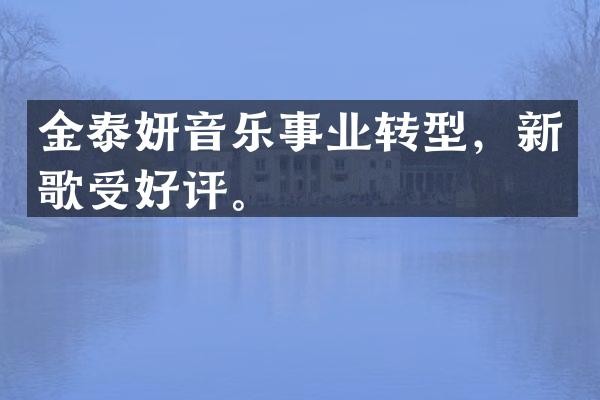 金泰妍音乐事业转型，新歌受好评。