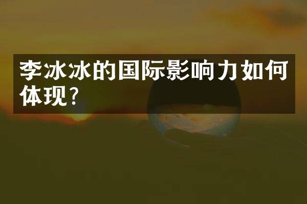 李冰冰的国际影响力如何体现？