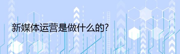 新媒体运营是做什么的?