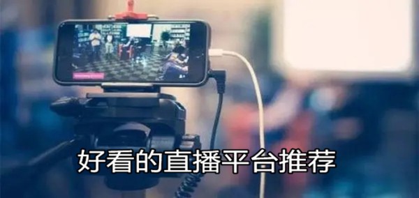 比较好看的直播平台大全 好看的直播平台app推荐