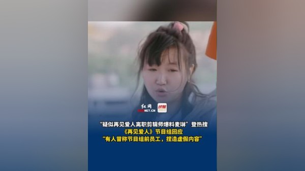 “疑似再见爱人离职剪辑师爆料麦琳”登热搜，《再见爱人》节目组回应“有人冒称节目组前员工，捏造虚假内容”