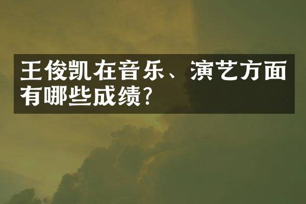 王俊凯在音乐、演艺方面有哪些成绩?