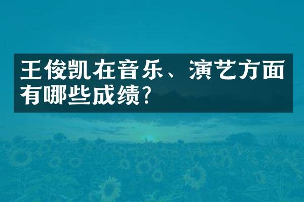 王俊凯在音乐、演艺方面有哪些成绩?