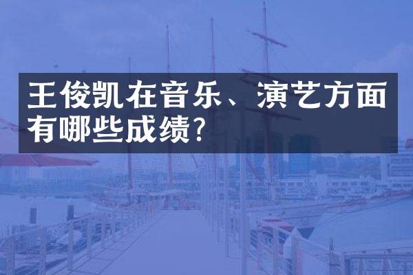 王俊凯在音乐、演艺方面有哪些成绩?