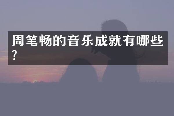 周笔畅的音乐成就有哪些？