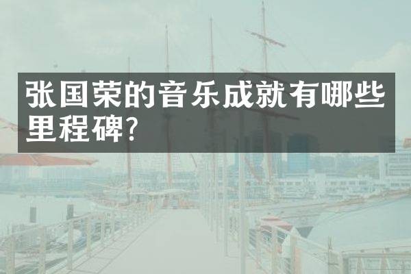 张国荣的音乐成就有哪些里程碑？