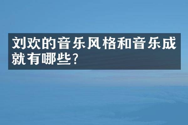 刘欢的音乐风格和音乐成就有哪些?