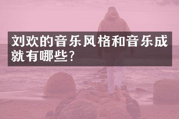 刘欢的音乐风格和音乐成就有哪些?