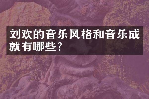 刘欢的音乐风格和音乐成就有哪些?