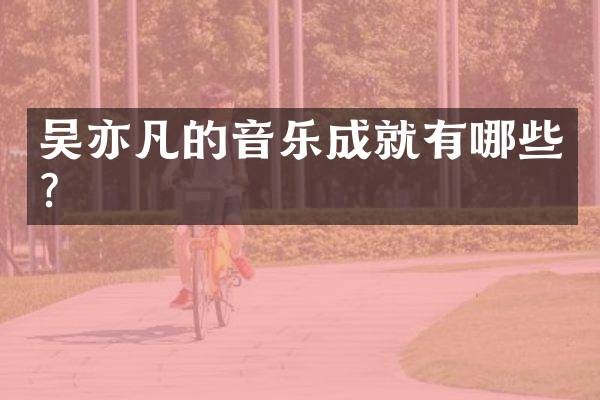 吴亦凡的音乐成就有哪些?