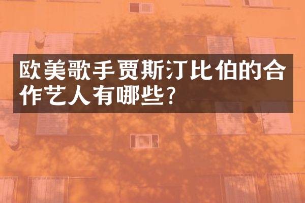 欧美歌手贾斯汀比伯的合作艺人有哪些？