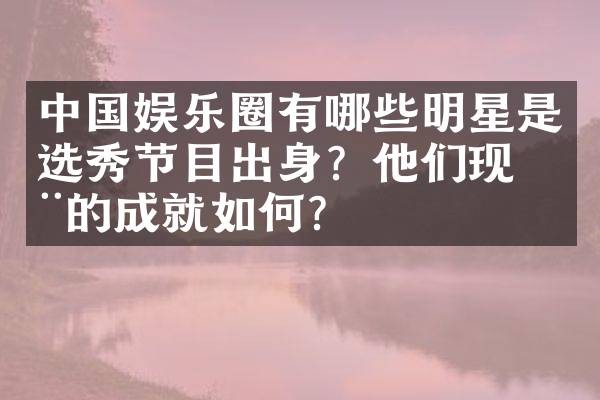 中国娱乐圈有哪些明星是选秀节目出身？他们现在的成就如何？