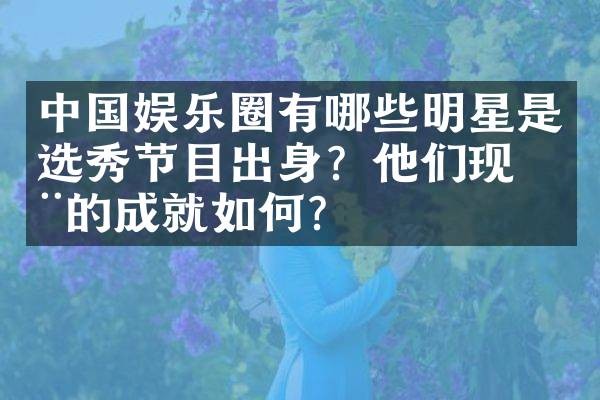 中国娱乐圈有哪些明星是选秀节目出身?他们现在的成就如何?