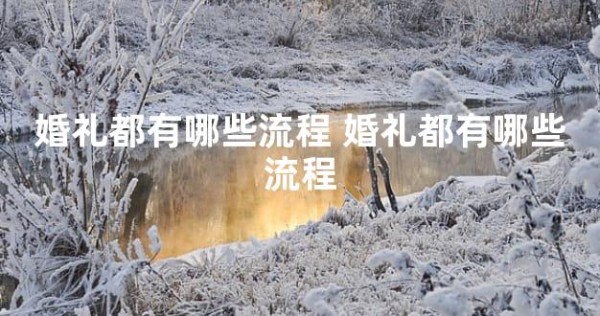婚礼都有哪些流程 婚礼都有哪些流程