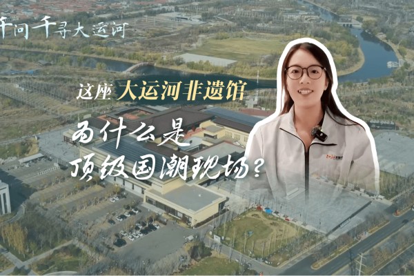 文化中国行·千问千寻大运河|这座大运河非遗馆,为什么是顶级国潮现场?