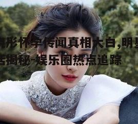 三、娱乐圈明星怀孕的特点