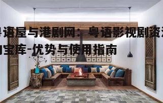 三、如何高效使用粤语屋与港剧网