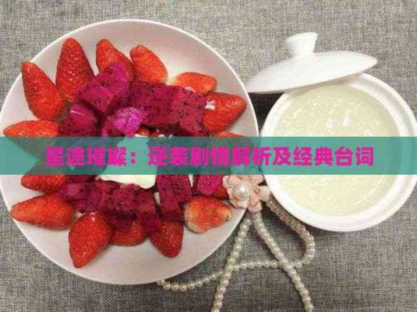 星途璀璨：逆袭剧情解析及经典台词