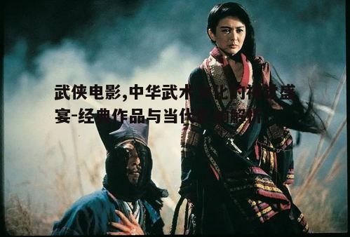 武侠电影,中华武术文化的视觉盛宴