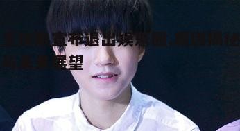 王俊凯宣布退出娱乐圈,原因揭秘与未来展望