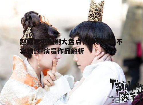 二、古装剧中的赵露思：《忘记你，记得爱情》