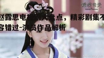 五、历史剧中的赵露思：《大宋少年志》的侠女形象