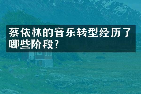蔡依林的音乐转型经历了哪些阶段？