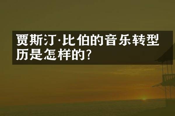 贾斯汀·比伯的音乐转型经历是怎样的?