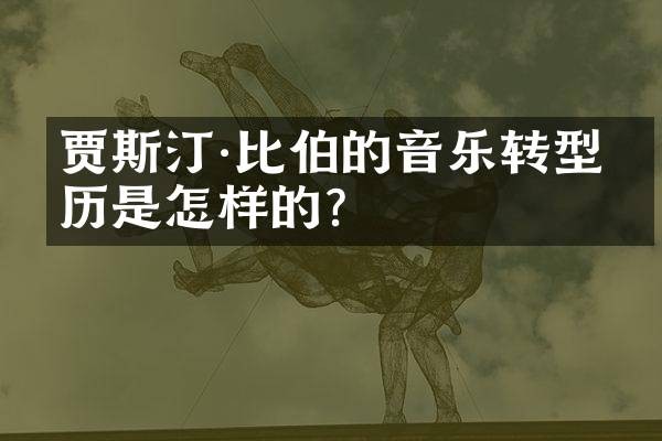 贾斯汀·比伯的音乐转型经历是怎样的?